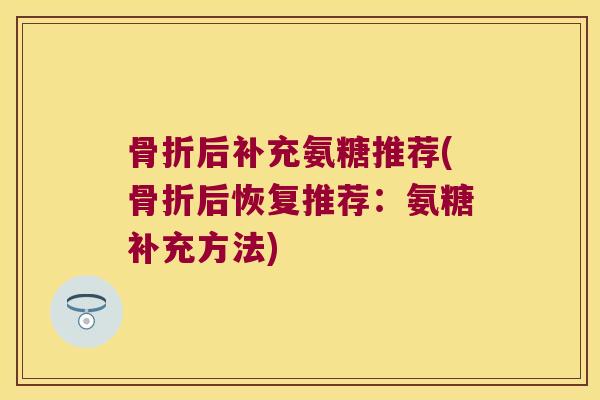 后补充氨糖推荐(后恢复推荐:氨糖补充方法) 后补充氨糖推荐(后恢复推荐:氨糖补充方法)