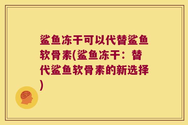 鲨鱼冻干可以代替鲨鱼软骨素(鲨鱼冻干：替代鲨鱼软骨素的新选择)