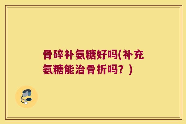 骨碎补氨糖好吗(补充氨糖能吗?) 骨碎补氨糖好吗(补充氨糖能吗?)