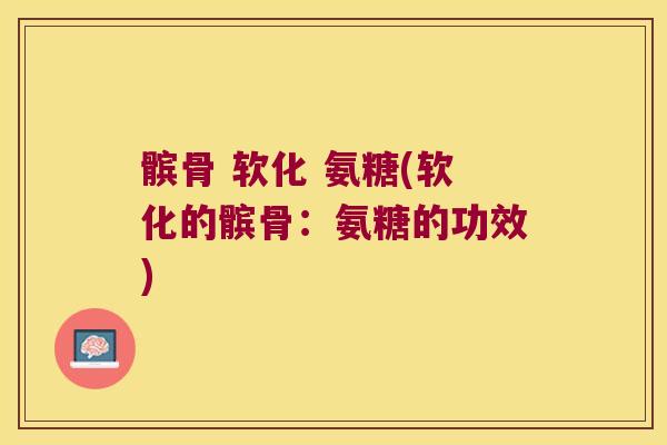 髌骨 软化 氨糖(软化的髌骨:氨糖的功效) 髌骨 软化 氨糖(软化的髌骨:氨糖的功效)
