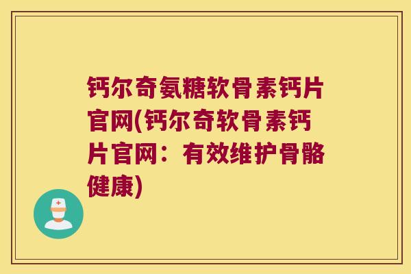 钙尔奇氨糖软骨素钙片官网(钙尔奇软骨素钙片官网:有效维护骨骼健康) 钙尔奇氨糖软骨素钙片官网(钙尔奇软骨素钙片官网:有效维护骨骼健康)