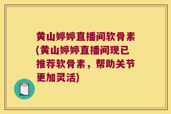 黄山婷婷直播间软骨素(黄山婷婷直播间现已推荐软骨素,帮助关节更加灵活) 黄山婷婷直播间软骨素(黄山婷婷直播间现已推荐软骨素,帮助关节更加灵活)