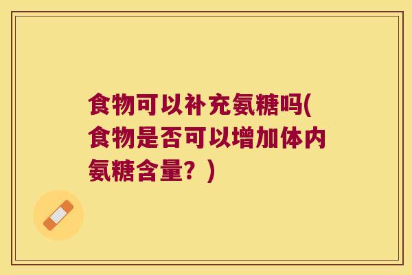 食物可以补充氨糖吗(食物是否可以增加体内氨糖含量?) 食物可以补充氨糖吗(食物是否可以增加体内氨糖含量?)
