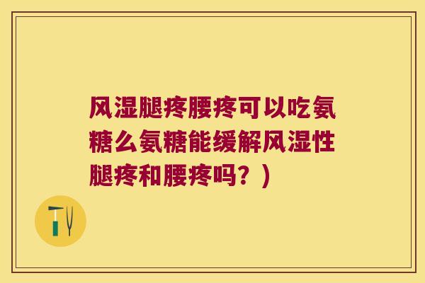 腿疼腰疼可以吃氨糖么氨糖能缓解性腿疼和腰疼吗?) 腿疼腰疼可以吃氨糖么氨糖能缓解性腿疼和腰疼吗?)