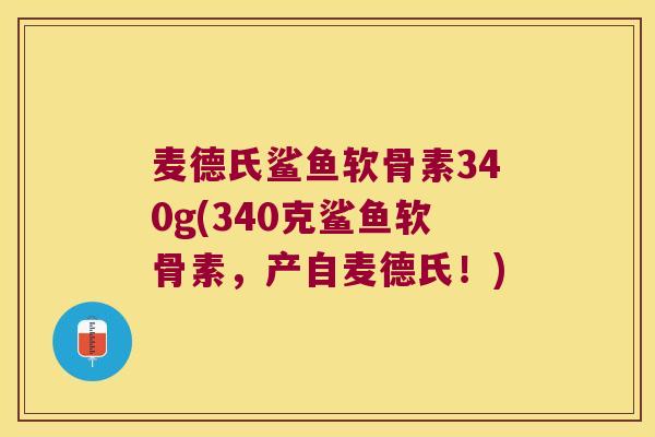 麦德氏鲨鱼软骨素340g(340克鲨鱼软骨素，产自麦德氏！)