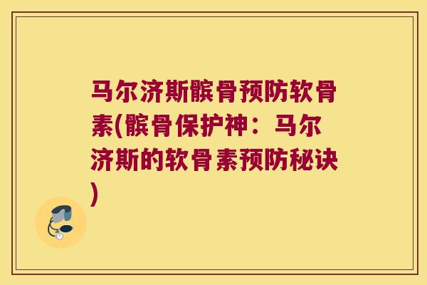马尔济斯髌骨软骨素(髌骨保护神:马尔济斯的软骨素秘诀) 马尔济斯髌骨软骨素(髌骨保护神:马尔济斯的软骨素秘诀)