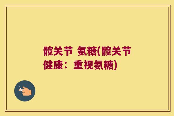 髋关节 氨糖(髋关节健康:重视氨糖) 髋关节 氨糖(髋关节健康:重视氨糖)