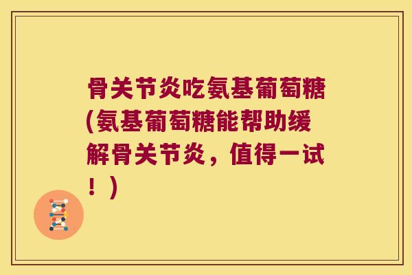 骨吃氨基葡萄糖(氨基葡萄糖能帮助缓解骨，值得一试！)