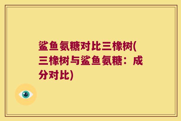 鲨鱼氨糖对比三橡树(三橡树与鲨鱼氨糖:成分对比) 鲨鱼氨糖对比三橡树(三橡树与鲨鱼氨糖:成分对比)