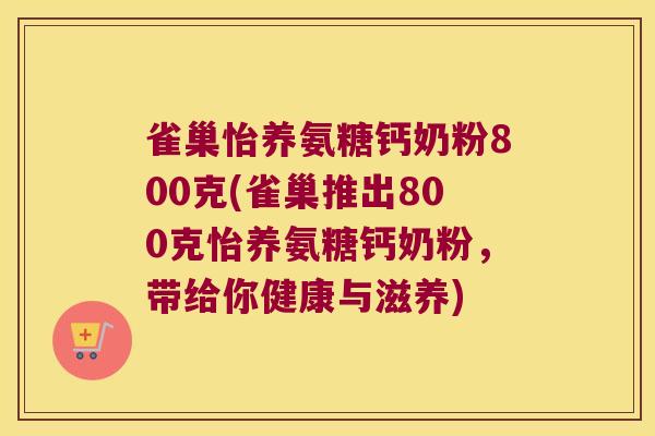 雀巢怡养氨糖钙奶粉800克(雀巢推出800克怡养氨糖钙奶粉,带给你健康与滋养) 雀巢怡养氨糖钙奶粉800克(雀巢推出800克怡养氨糖钙奶粉,带给你健康与滋养)