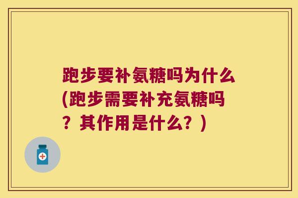 跑步要补氨糖吗为什么(跑步需要补充氨糖吗?其作用是什么?) 跑步要补氨糖吗为什么(跑步需要补充氨糖吗?其作用是什么?)