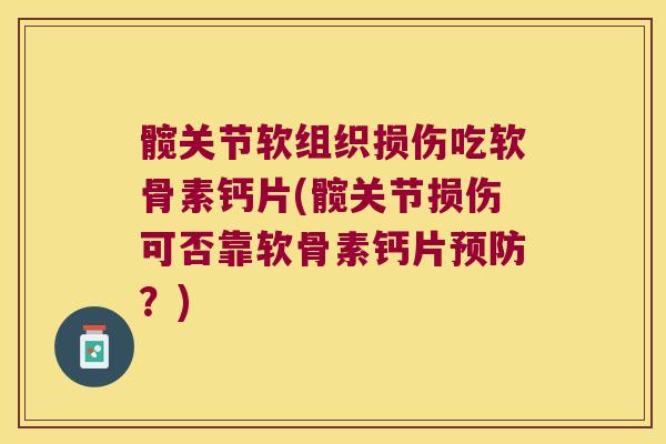 髋关节软组织损伤吃软骨素钙片(髋关节损伤可否靠软骨素钙片?) 髋关节软组织损伤吃软骨素钙片(髋关节损伤可否靠软骨素钙片?)