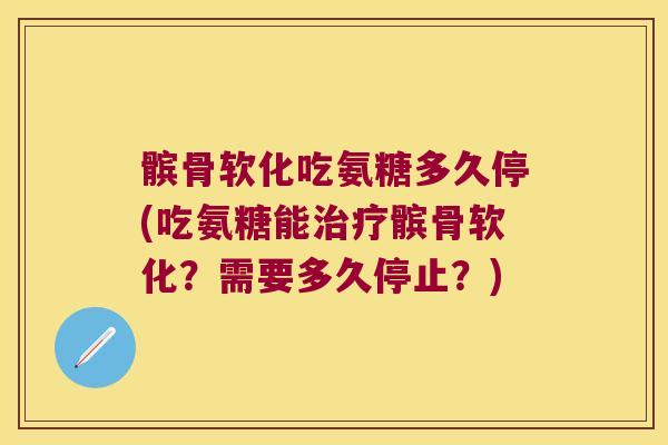 髌骨软化吃氨糖多久停(吃氨糖能髌骨软化?需要多久停止?) 髌骨软化吃氨糖多久停(吃氨糖能髌骨软化?需要多久停止?)