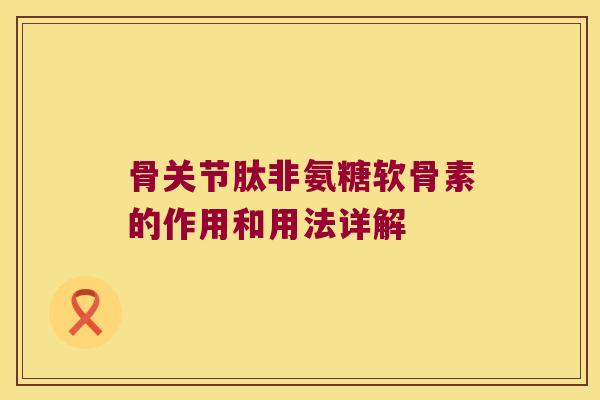 骨关节肽非氨糖软骨素的作用和用法详解