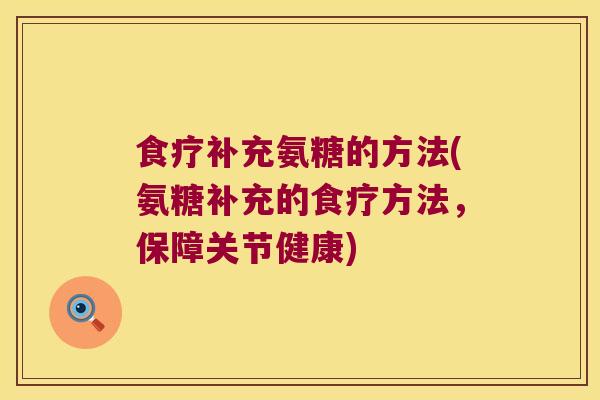 食疗补充氨糖的方法(氨糖补充的食疗方法，保障关节健康)