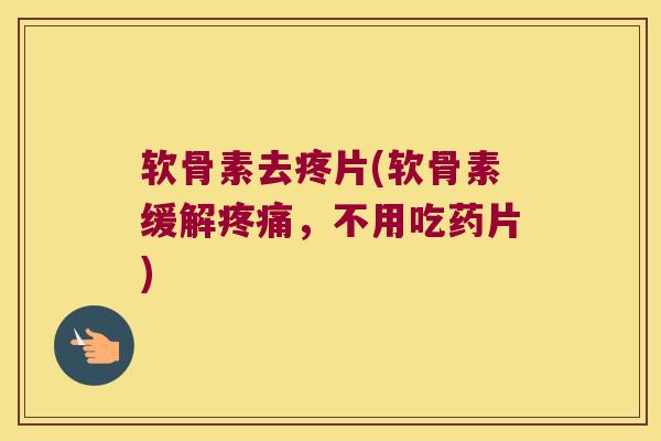 软骨素去疼片(软骨素缓解,不用吃药片) 软骨素去疼片(软骨素缓解,不用吃药片)