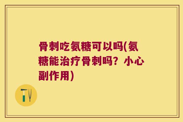 吃氨糖可以吗(氨糖能吗？小心副作用)