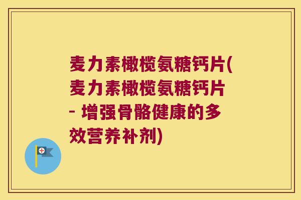 麦力素橄榄氨糖钙片(麦力素橄榄氨糖钙片 - 增强骨骼健康的多效营养补剂)