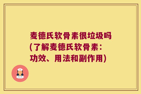 麦德氏软骨素很垃圾吗(了解麦德氏软骨素:功效、用法和副作用) 麦德氏软骨素很垃圾吗(了解麦德氏软骨素:功效、用法和副作用)