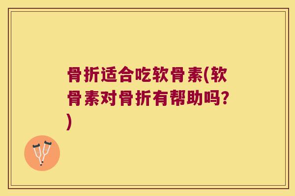 适合吃软骨素(软骨素对有帮助吗?) 适合吃软骨素(软骨素对有帮助吗?)
