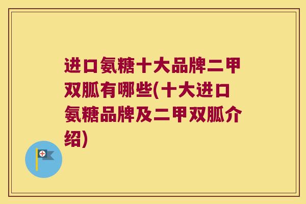 进口氨糖十大品牌二甲双胍有哪些(十大进口氨糖品牌及二甲双胍介绍)
