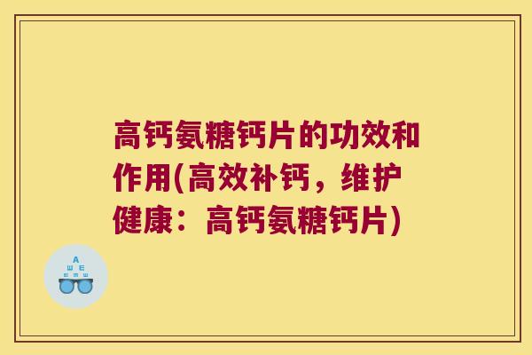 高钙氨糖钙片的功效和作用(高效补钙，维护健康：高钙氨糖钙片)
