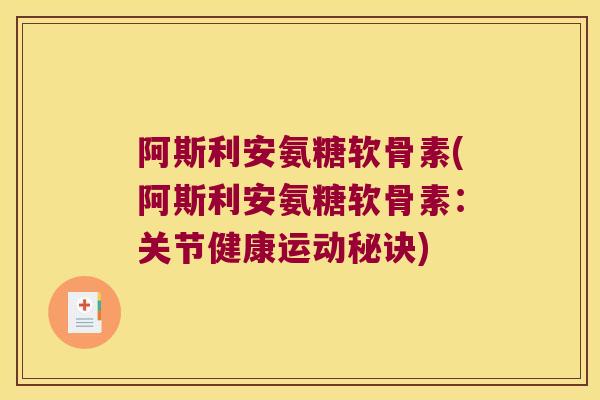 阿斯利安氨糖软骨素(阿斯利安氨糖软骨素：关节健康运动秘诀)