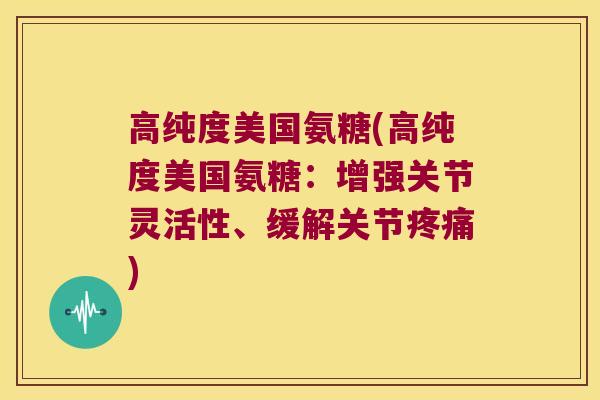 高纯度美国氨糖(高纯度美国氨糖:增强关节灵活性、缓解关节) 高纯度美国氨糖(高纯度美国氨糖:增强关节灵活性、缓解关节)