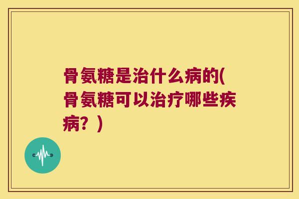 骨氨糖是什么的(骨氨糖可以哪些？)