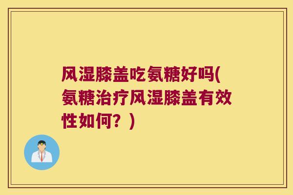 膝盖吃氨糖好吗(氨糖膝盖有效性如何？)