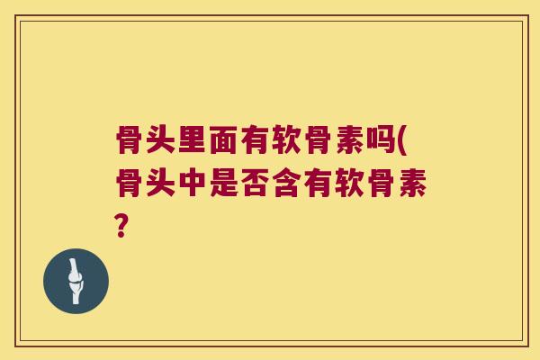 骨头里面有软骨素吗(骨头中是否含有软骨素？