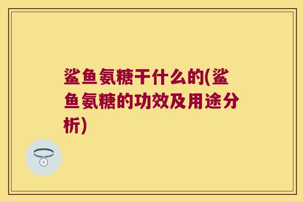 鲨鱼氨糖干什么的(鲨鱼氨糖的功效及用途分析) 鲨鱼氨糖干什么的(鲨鱼氨糖的功效及用途分析)