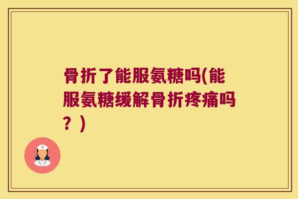 了能服氨糖吗(能服氨糖缓解吗?) 了能服氨糖吗(能服氨糖缓解吗?)
