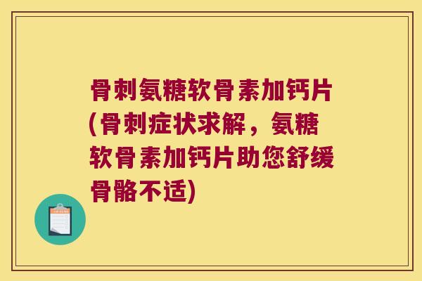 氨糖软骨素加钙片(症状求解，氨糖软骨素加钙片助您舒缓骨骼不适)