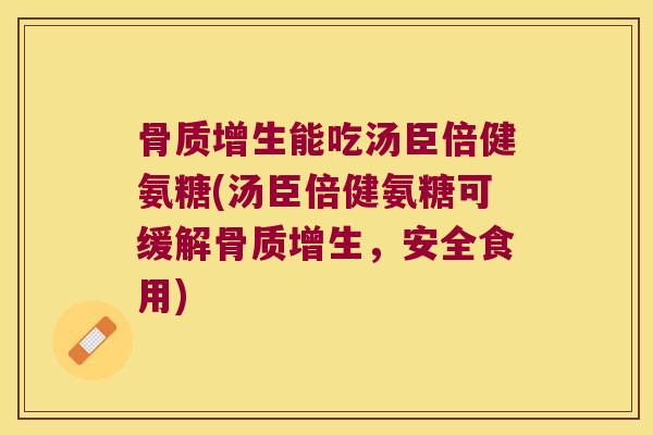 能吃汤臣倍健氨糖(汤臣倍健氨糖可缓解,安全食用) 能吃汤臣倍健氨糖(汤臣倍健氨糖可缓解,安全食用)