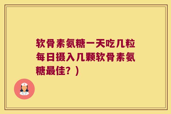 软骨素氨糖一天吃几粒每日摄入几颗软骨素氨糖佳?) 软骨素氨糖一天吃几粒每日摄入几颗软骨素氨糖佳?)