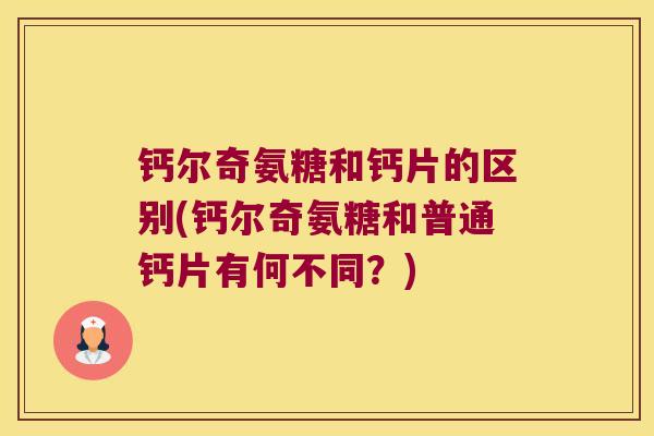 钙尔奇氨糖和钙片的区别(钙尔奇氨糖和普通钙片有何不同？)