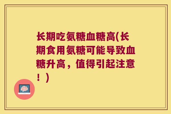 长期吃氨糖高(长期食用氨糖可能导致升高，值得引起注意！)