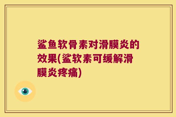 鲨鱼软骨素对的效果(鲨软素可缓解) 鲨鱼软骨素对的效果(鲨软素可缓解)