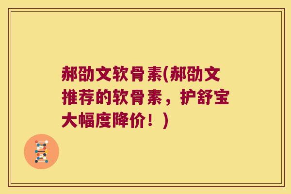 郝劭文软骨素(郝劭文推荐的软骨素,护舒宝大幅度降价!) 郝劭文软骨素(郝劭文推荐的软骨素,护舒宝大幅度降价!)