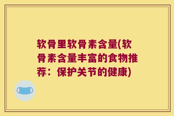 软骨里软骨素含量(软骨素含量丰富的食物推荐:保护关节的健康) 软骨里软骨素含量(软骨素含量丰富的食物推荐:保护关节的健康)