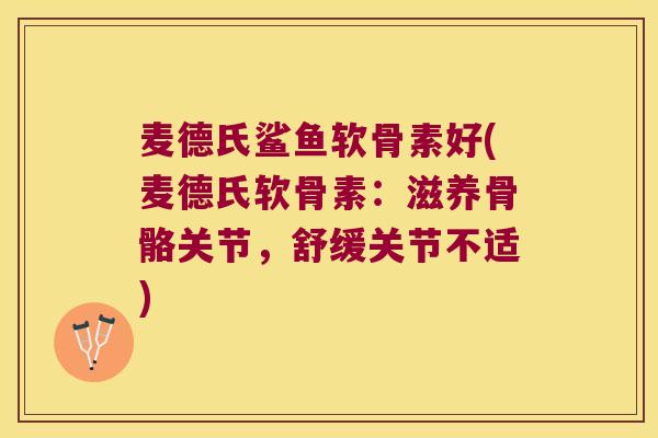 麦德氏鲨鱼软骨素好(麦德氏软骨素：滋养骨骼关节，舒缓关节不适)