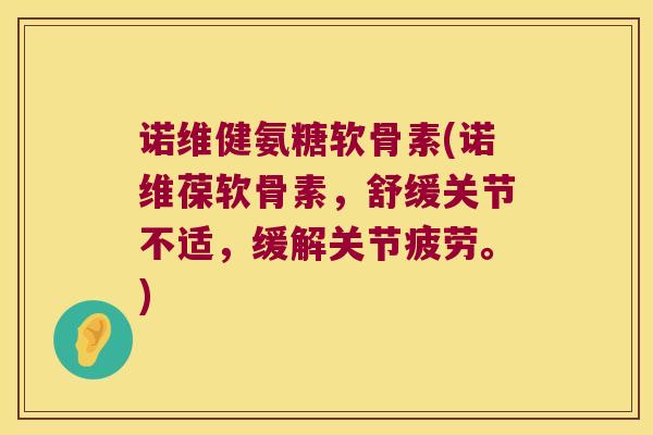 诺维健氨糖软骨素(诺维葆软骨素,舒缓关节不适,缓解关节疲劳。) 诺维健氨糖软骨素(诺维葆软骨素,舒缓关节不适,缓解关节疲劳。)
