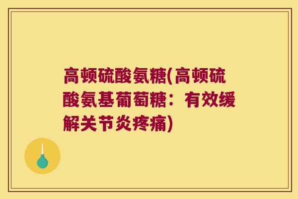 高顿硫酸氨糖(高顿硫酸氨基葡萄糖:有效缓解) 高顿硫酸氨糖(高顿硫酸氨基葡萄糖:有效缓解)