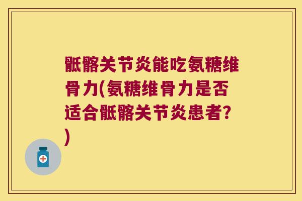 骶髂能吃氨糖维骨力(氨糖维骨力是否适合骶髂患者?) 骶髂能吃氨糖维骨力(氨糖维骨力是否适合骶髂患者?)