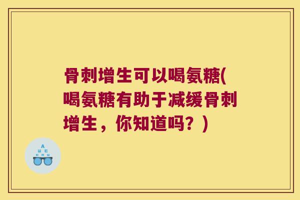 增生可以喝氨糖(喝氨糖有助于减缓增生，你知道吗？)