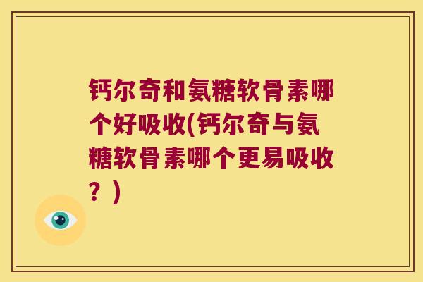 钙尔奇和氨糖软骨素哪个好吸收(钙尔奇与氨糖软骨素哪个更易吸收?) 钙尔奇和氨糖软骨素哪个好吸收(钙尔奇与氨糖软骨素哪个更易吸收?)