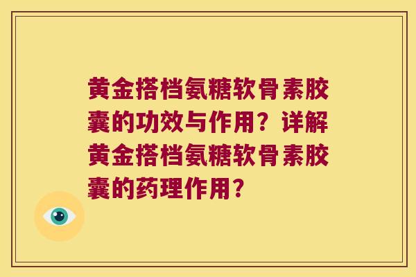 黄金搭档氨糖软骨素胶囊的功效与作用?详解黄金搭档氨糖软骨素胶囊的药理作用? 黄金搭档氨糖软骨素胶囊的功效与作用?详解黄金搭档氨糖软骨素胶囊的药理作用?