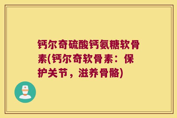 钙尔奇硫酸钙氨糖软骨素(钙尔奇软骨素:保护关节,滋养骨骼) 钙尔奇硫酸钙氨糖软骨素(钙尔奇软骨素:保护关节,滋养骨骼)