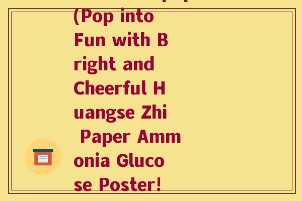 黄色纸氨糖pop海报(Pop into Fun with Bright and Cheerful Huangse Zhi Paper Ammonia Glucose Poster!) 黄色纸氨糖pop海报(Pop into Fun with Bright and Cheerful Huangse Zhi Paper Ammonia Glucose Poster!)